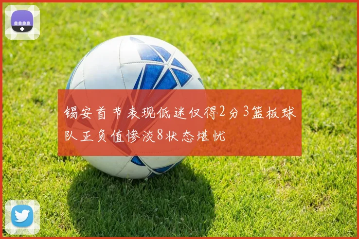 锡安首节表现低迷仅得2分3篮板球队正负值惨淡8状态堪忧