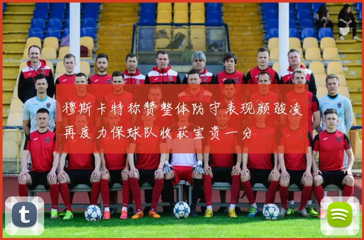 穆斯卡特称赞整体防守表现颜骏凌再度力保球队收获宝贵一分