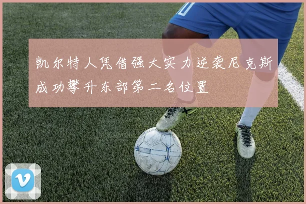 凯尔特人凭借强大实力逆袭尼克斯成功攀升东部第二名位置