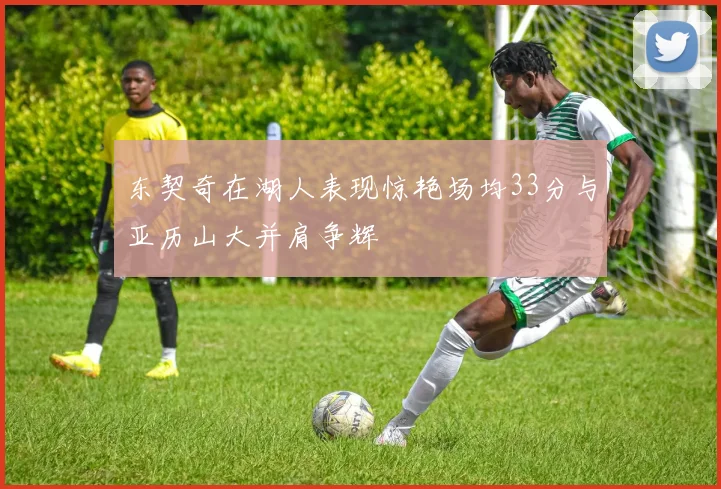 东契奇在湖人表现惊艳场均33分与亚历山大并肩争辉