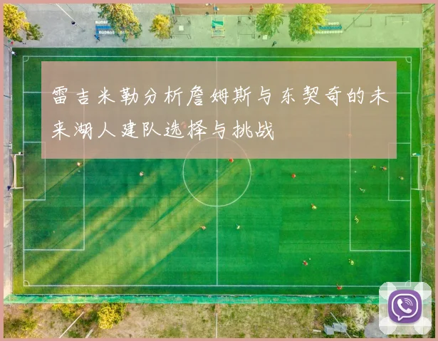 雷吉米勒分析詹姆斯与东契奇的未来湖人建队选择与挑战