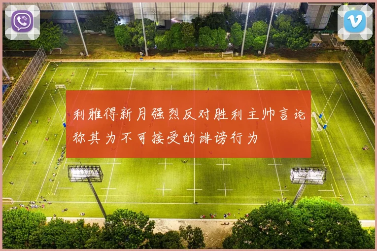 利雅得新月强烈反对胜利主帅言论称其为不可接受的诽谤行为