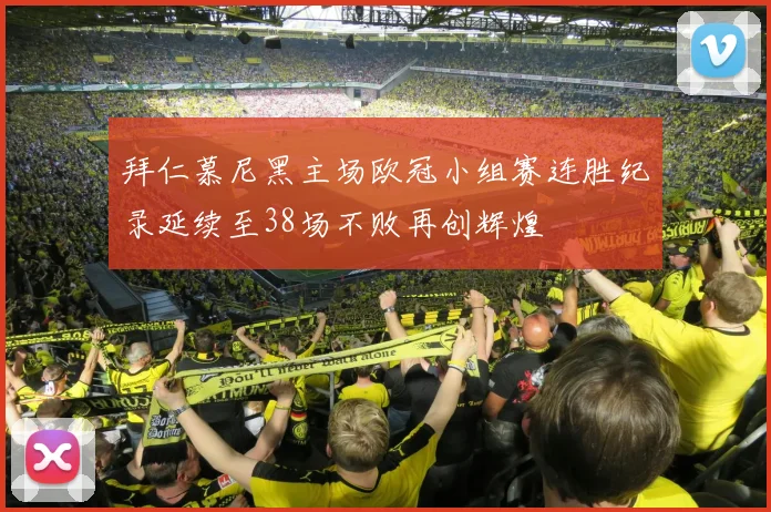 拜仁慕尼黑主场欧冠小组赛连胜纪录延续至38场不败再创辉煌
