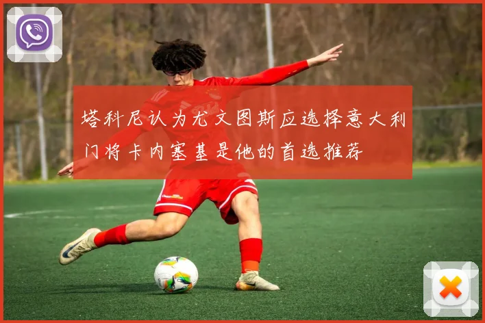 塔科尼认为尤文图斯应选择意大利门将卡内塞基是他的首选推荐