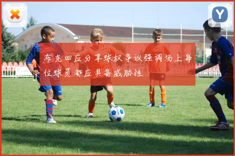 布克回应分享球权争议强调场上每位球员都应具备威胁性
