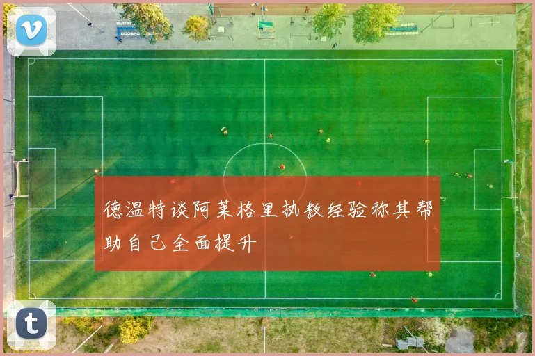 德温特谈阿莱格里执教经验称其帮助自己全面提升