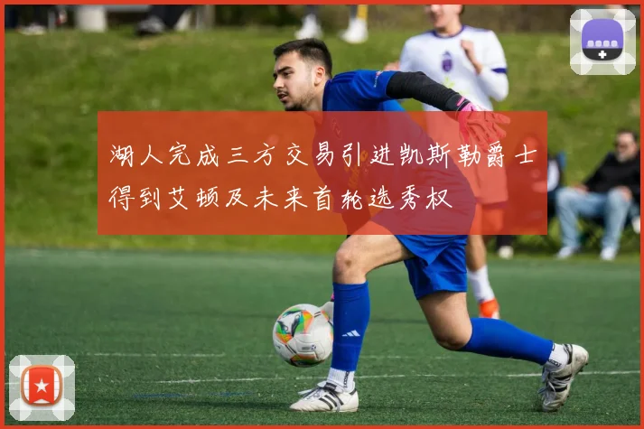 湖人完成三方交易引进凯斯勒爵士得到艾顿及未来首轮选秀权