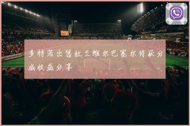 多特若出售杜兰维尔巴塞尔将获分成收益分享