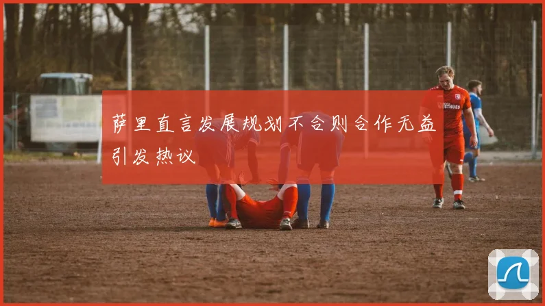 萨里直言发展规划不合则合作无益引发热议