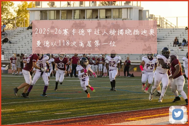 2025-26赛季德甲过人榜揭晓扬迪奥曼德以118次高居第一位